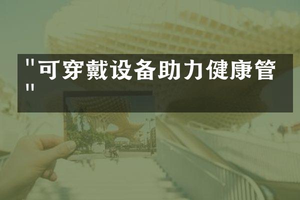 "可穿戴设备助力健康管理"