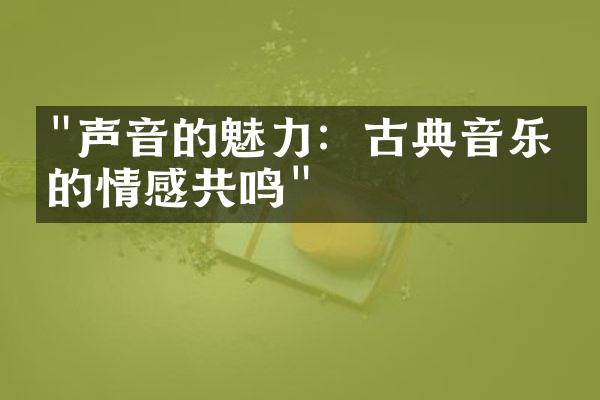 "声音的魅力：古典音乐中的情感共鸣"