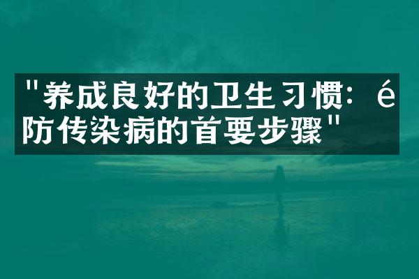 "养成良好的卫生习惯：预防传染病的首要步骤"