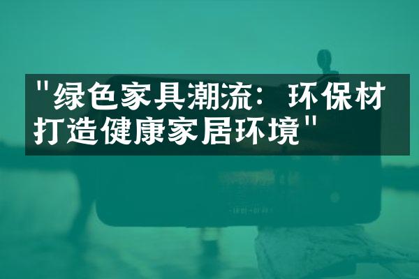 "绿色家具潮流：环保材料打造健康家居环境"
