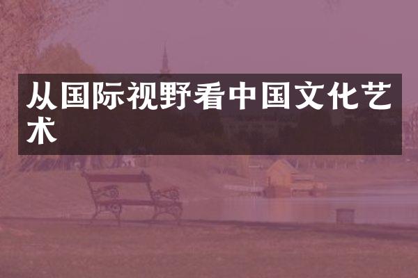 从国际视野看中国文化艺术