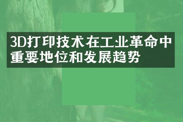 3D打印技术在工业革命中的重要地位和发展趋势