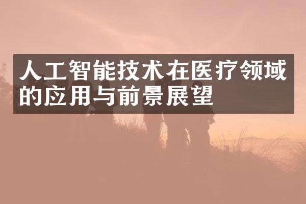 人工智能技术在医疗领域的应用与前景展望
