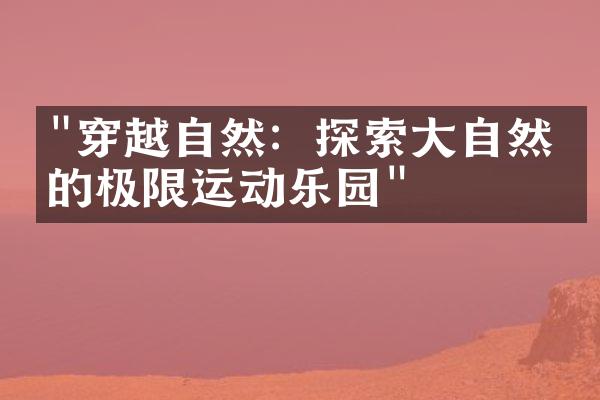 "穿越自然：探索大自然中的极限运动乐园"