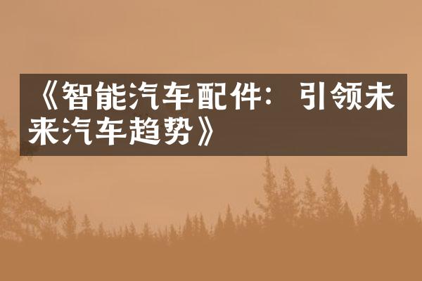 《智能汽车配件：引领未来汽车趋势》