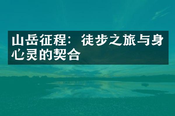 山岳征程：徒步之旅与身心灵的契合