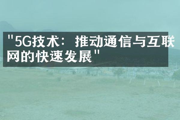 "5G技术：推动通信与互联网的快速发展"