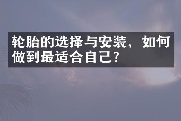 轮胎的选择与安装，如何做到最适合自己？