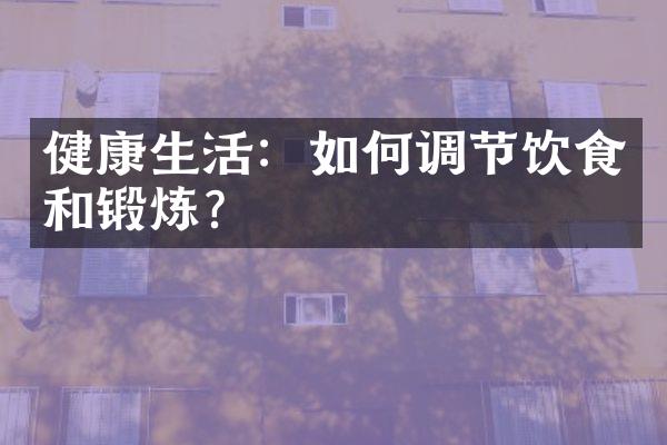 健康生活：如何调节饮食和锻炼？