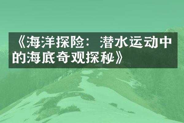 《海洋探险：潜水运动中的海底奇观探秘》