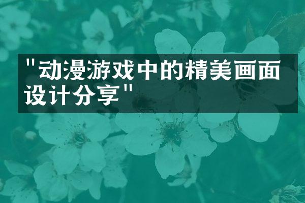 "动漫游戏中的精美画面与设计分享"