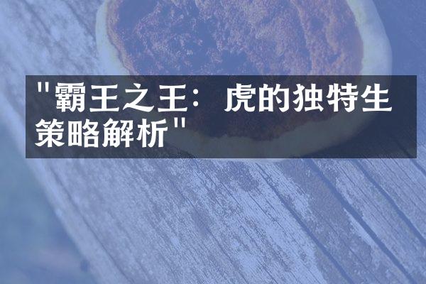 "霸王之王：虎的独特生存策略解析"