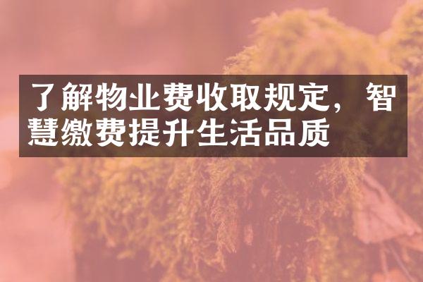 了解物业费收取规定，智慧缴费提升生活品质