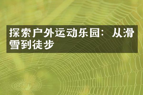 探索户外运动乐园：从滑雪到徒步