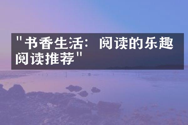 "书香生活：阅读的乐趣和阅读推荐"