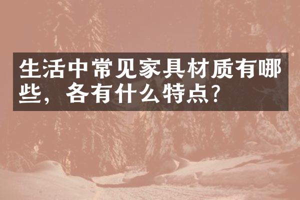 生活中常见家具材质有哪些，各有什么特点？