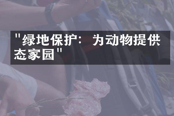"绿地保护：为动物提供生态家园"
