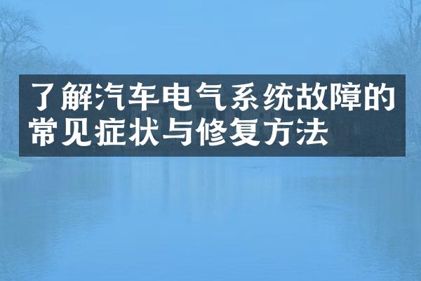 了解汽车电气系统故障的常见症状与修复方法