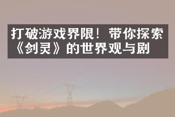 打破游戏界限！带你探索《剑灵》的世界观与剧情