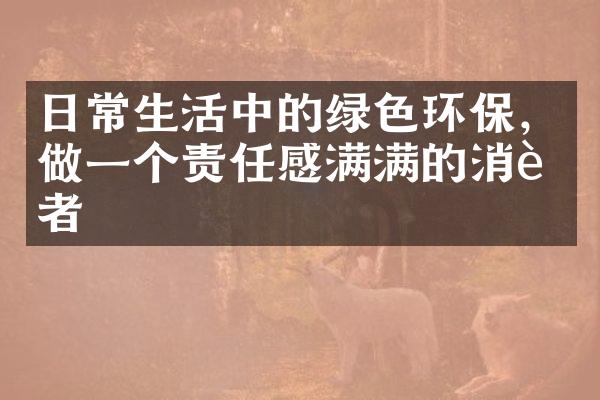 日常生活中的绿色环保，做一个责任感满满的消费者