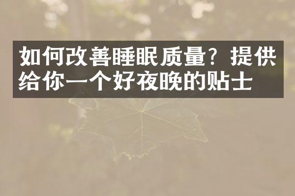 如何改善睡眠质量？提供给你一个好夜晚的贴士！