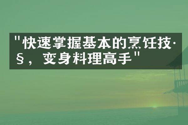 "快速掌握基本的烹饪技巧，变身料理高手"