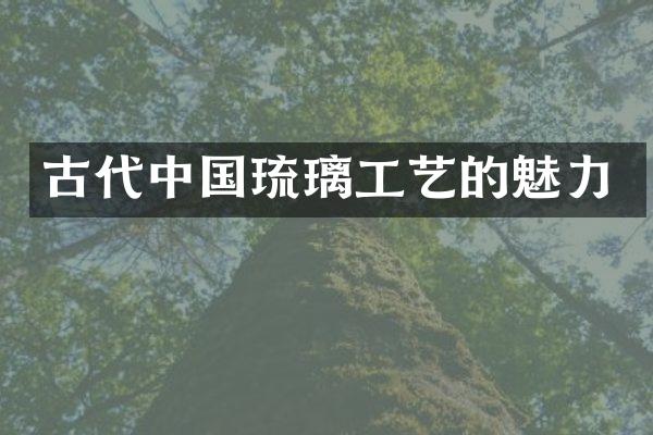 古代中国琉璃工艺的魅力