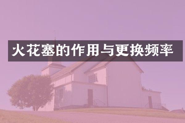 火花塞的作用与更换频率