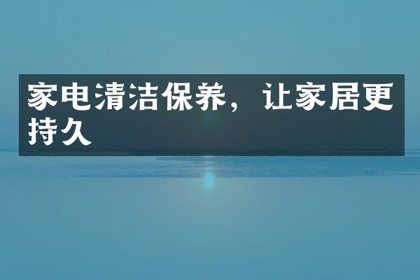 家电清洁保养，让家居更持久