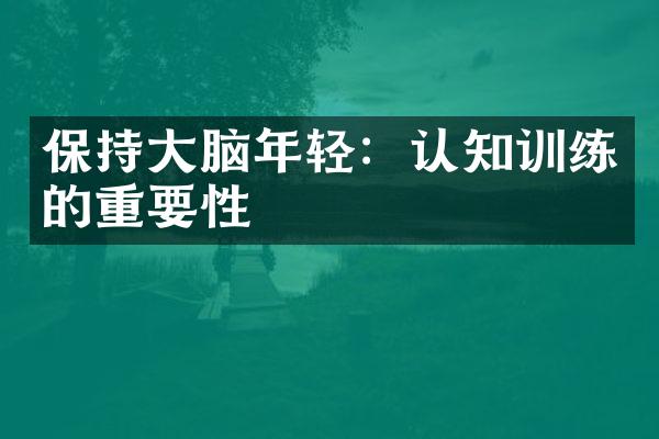 保持大脑年轻：认知训练的重要性