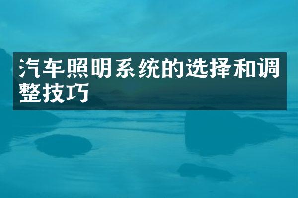 汽车照明系统的选择和调整技巧