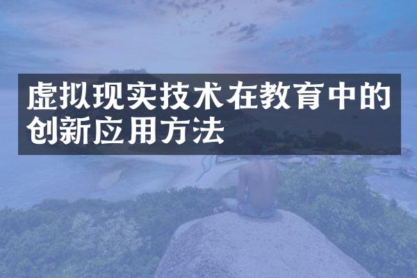 虚拟现实技术在教育中的创新应用方法
