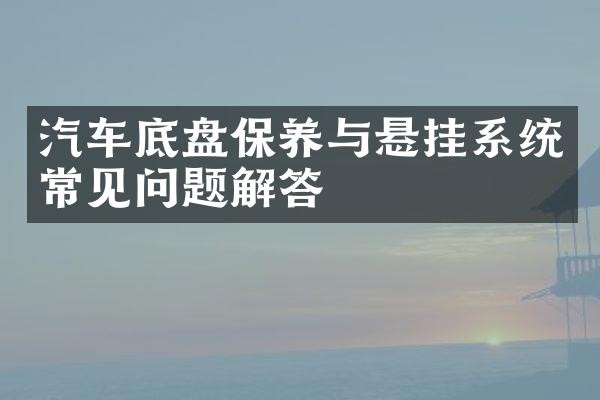 汽车底盘保养与悬挂系统常见问题解答