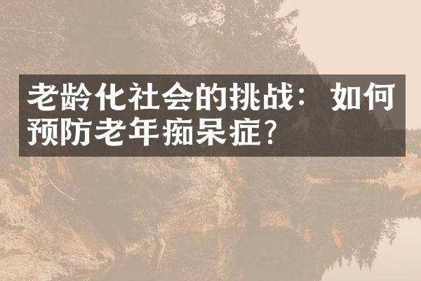 老龄化社会的挑战：如何预防老年痴呆症？