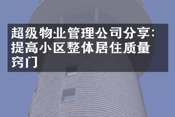 超级物业管理公司分享：提高小区整体居住质量的窍门