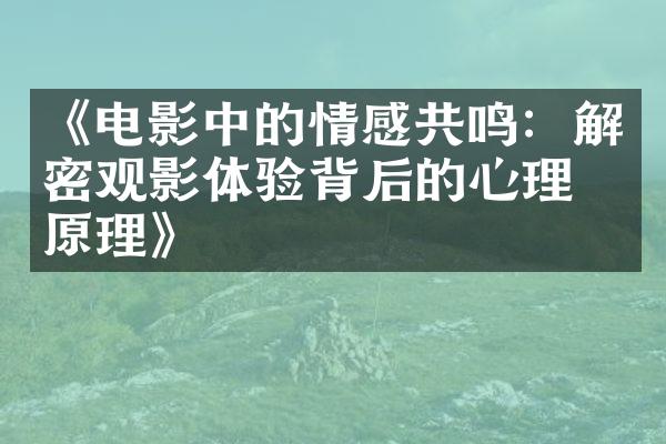 《电影中的情感共鸣：解密观影体验背后的心理学原理》