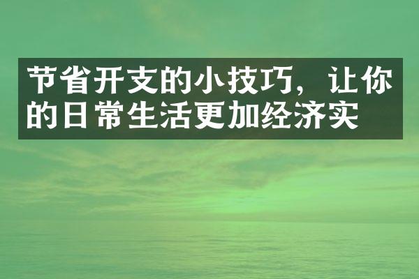 节省开支的小技巧，让你的日常生活更加经济实惠
