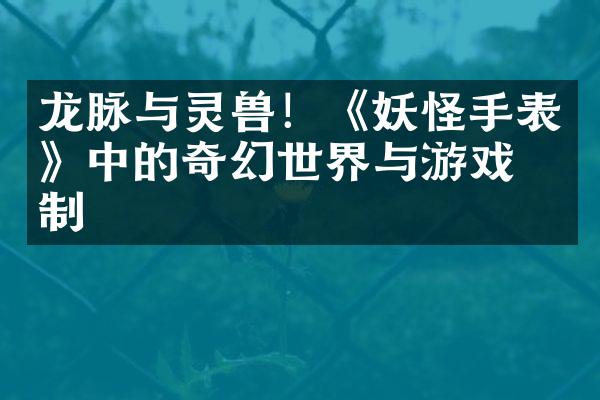 龙脉与灵兽！《妖怪手表》中的奇幻世界与游戏机制