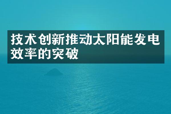 技术创新推动太阳能发电效率的突破
