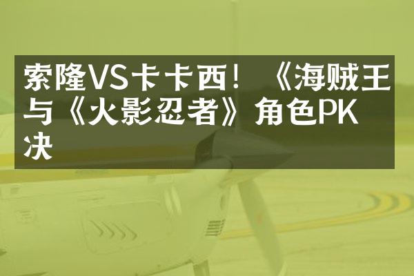 索隆VS卡卡西！《海贼王》与《火影忍者》角色PK对决