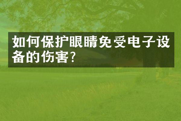 如何保护眼睛免受电子设备的伤害？