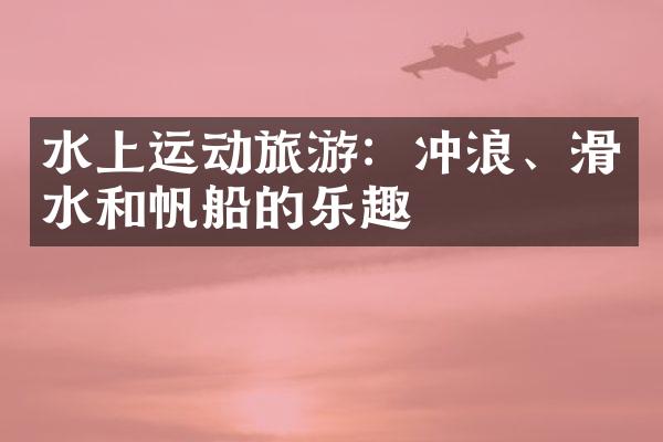 水上运动旅游：冲浪、滑水和帆船的乐趣