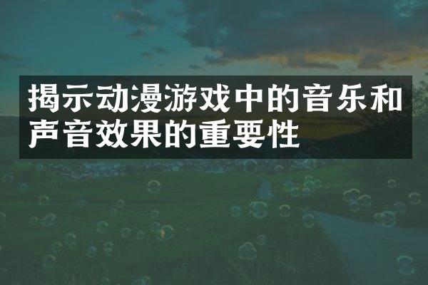 揭示动漫游戏中的音乐和声音效果的重要性