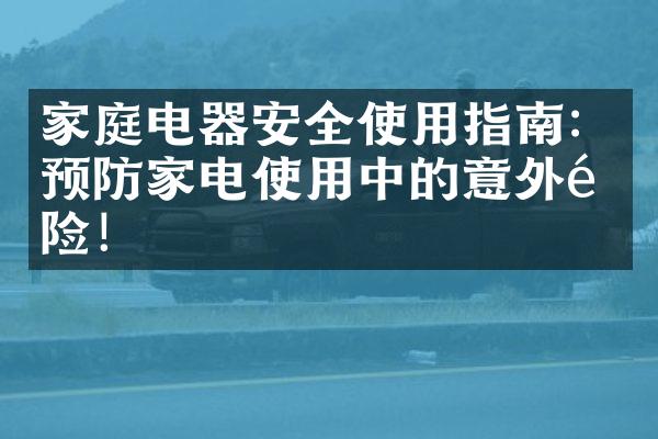 家庭电器安全使用指南：预防家电使用中的意外风险！