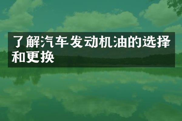 了解汽车发动机油的选择和更换