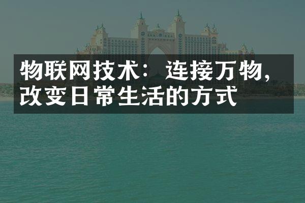 物联网技术：连接万物，改变日常生活的方式