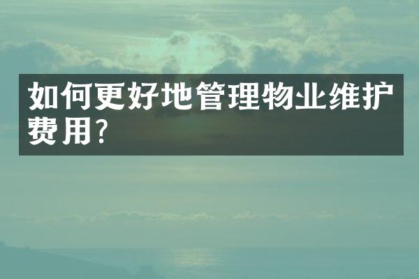 如何更好地管理物业维护费用？