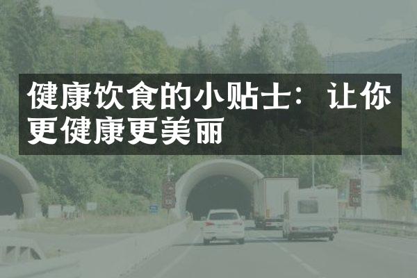 健康饮食的小贴士：让你更健康更美丽