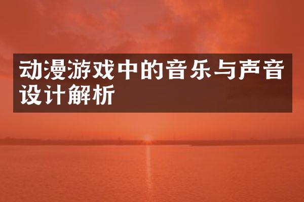 动漫游戏中的音乐与声音设计解析