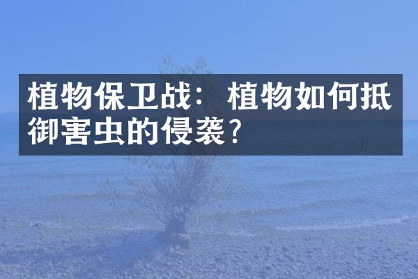 植物保卫战：植物如何抵御害虫的侵袭？
